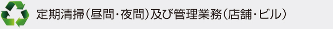 定期清掃(昼間・夜間)及び管理業務(店舗・ビル) 定期清掃(昼間・夜間)及び管理業務(店舗・ビル)